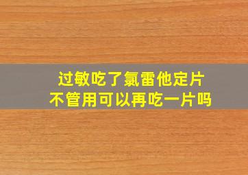 过敏吃了氯雷他定片不管用可以再吃一片吗