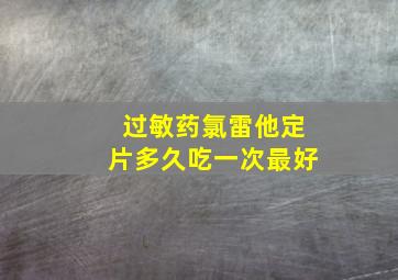 过敏药氯雷他定片多久吃一次最好