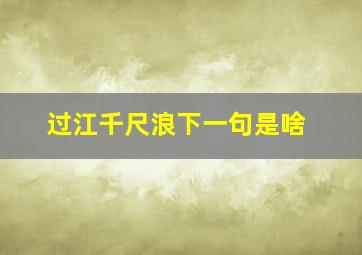 过江千尺浪下一句是啥