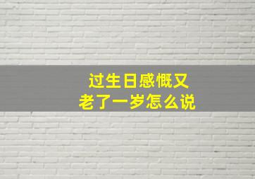 过生日感慨又老了一岁怎么说