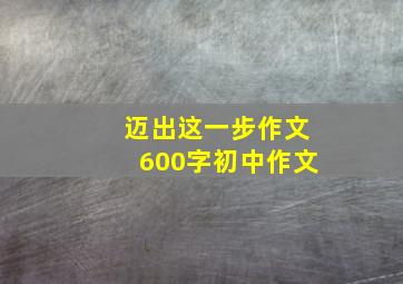 迈出这一步作文600字初中作文