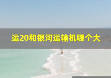 运20和银河运输机哪个大