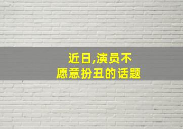 近日,演员不愿意扮丑的话题