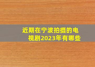 近期在宁波拍摄的电视剧2023年有哪些