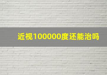 近视100000度还能治吗