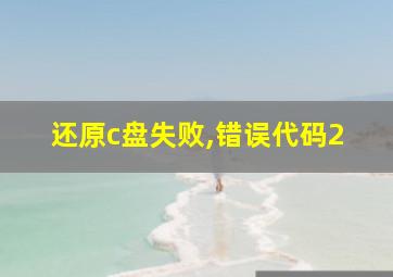 还原c盘失败,错误代码2