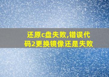 还原c盘失败,错误代码2更换镜像还是失败