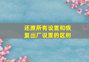 还原所有设置和恢复出厂设置的区别