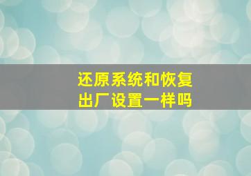 还原系统和恢复出厂设置一样吗