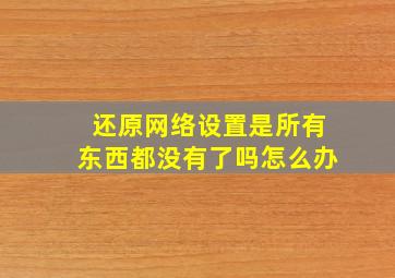 还原网络设置是所有东西都没有了吗怎么办