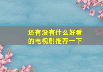 还有没有什么好看的电视剧推荐一下