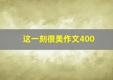 这一刻很美作文400