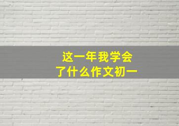 这一年我学会了什么作文初一