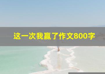 这一次我赢了作文800字