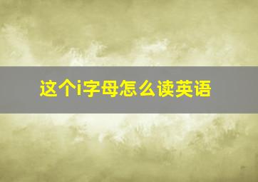 这个i字母怎么读英语