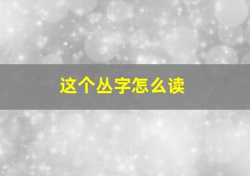 这个丛字怎么读