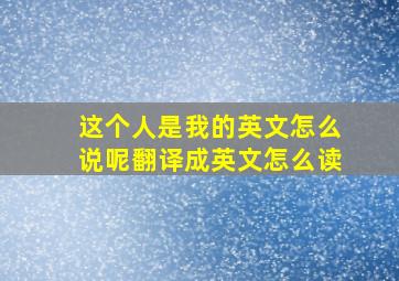 这个人是我的英文怎么说呢翻译成英文怎么读