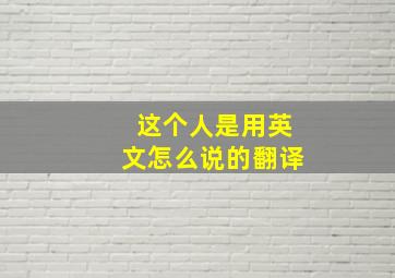 这个人是用英文怎么说的翻译