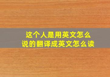 这个人是用英文怎么说的翻译成英文怎么读