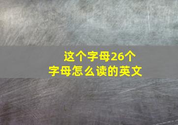 这个字母26个字母怎么读的英文