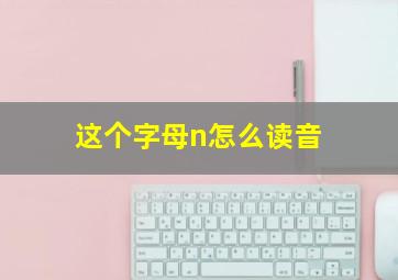 这个字母n怎么读音