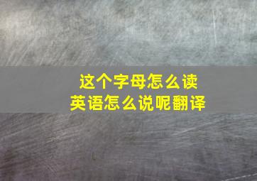 这个字母怎么读英语怎么说呢翻译