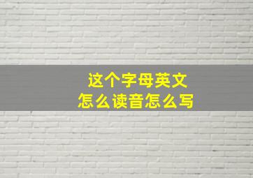 这个字母英文怎么读音怎么写