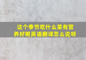 这个季节吃什么菜有营养好呢英语翻译怎么说呀