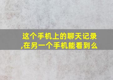 这个手机上的聊天记录,在另一个手机能看到么