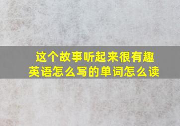 这个故事听起来很有趣英语怎么写的单词怎么读