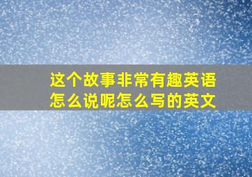 这个故事非常有趣英语怎么说呢怎么写的英文