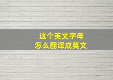 这个英文字母怎么翻译成英文