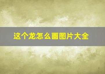 这个龙怎么画图片大全