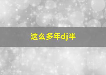 这么多年dj半