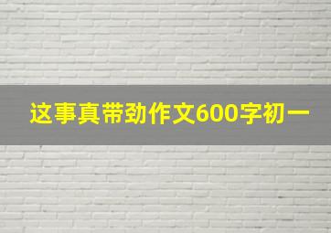 这事真带劲作文600字初一