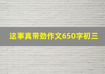 这事真带劲作文650字初三