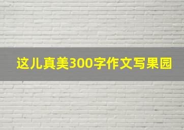 这儿真美300字作文写果园