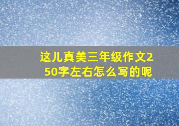 这儿真美三年级作文250字左右怎么写的呢