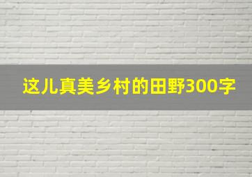 这儿真美乡村的田野300字