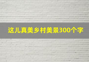 这儿真美乡村美景300个字