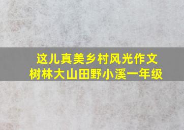 这儿真美乡村风光作文树林大山田野小溪一年级