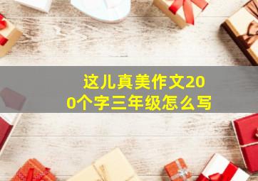 这儿真美作文200个字三年级怎么写