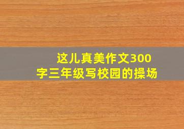 这儿真美作文300字三年级写校园的操场