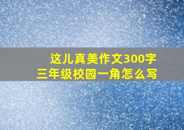 这儿真美作文300字三年级校园一角怎么写