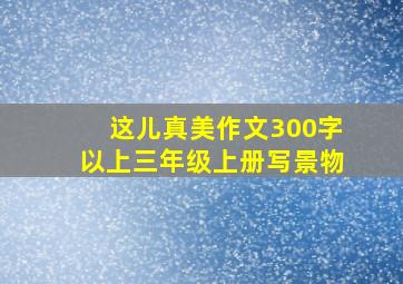 这儿真美作文300字以上三年级上册写景物