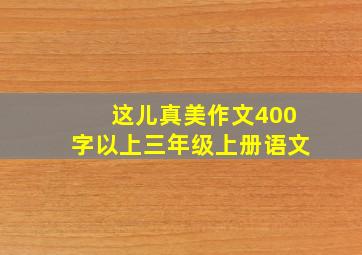 这儿真美作文400字以上三年级上册语文