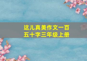 这儿真美作文一百五十字三年级上册