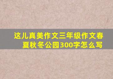 这儿真美作文三年级作文春夏秋冬公园300字怎么写