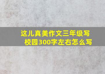 这儿真美作文三年级写校园300字左右怎么写