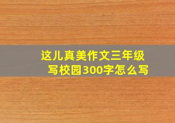 这儿真美作文三年级写校园300字怎么写